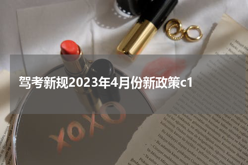 驾考新规2023年4月份新政策c1