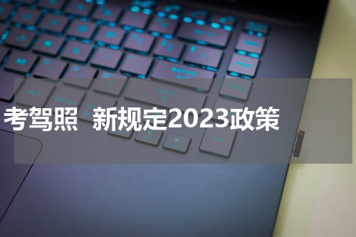 考驾照  新规定2023政策