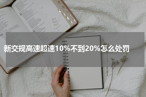新交规高速超速10%不到20%怎么处罚
