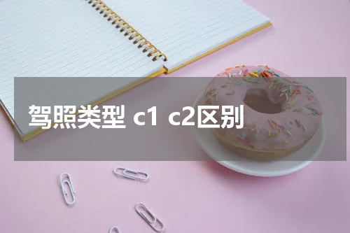 驾照类型 c1 c2区别