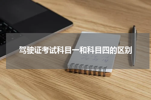 驾驶证考试科目一和科目四的区别