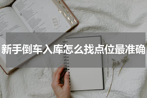 新手倒车入库怎么找点位最准确