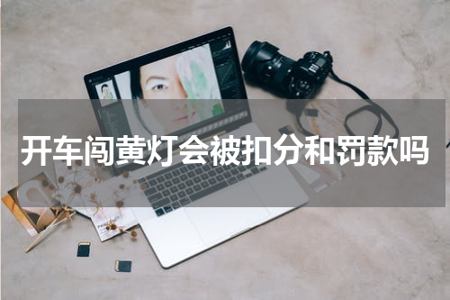 开车闯黄灯会被扣分和罚款吗