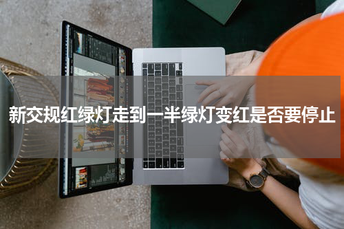 新交规红绿灯走到一半绿灯变红是否要停止