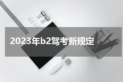 2023年b2驾考新规定
