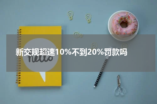 新交规超速10%不到20%罚款吗