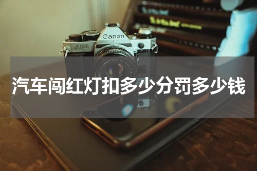 汽车闯红灯扣多少分罚多少钱