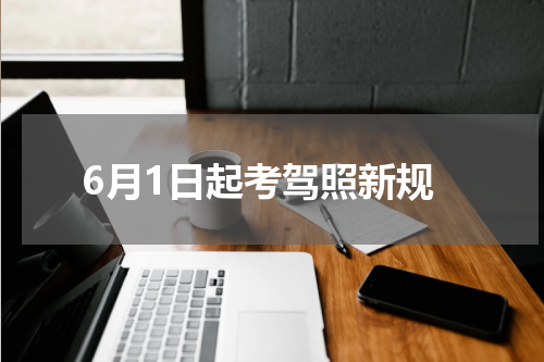 6月1日起考驾照新规
