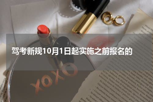 驾考新规10月1日起实施之前报名的