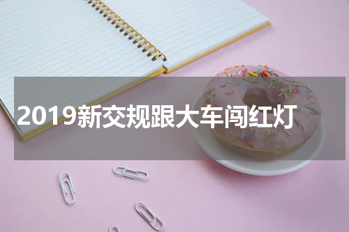 2019新交规跟大车闯红灯