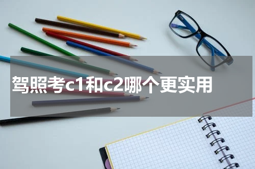 驾照考c1和c2哪个更实用