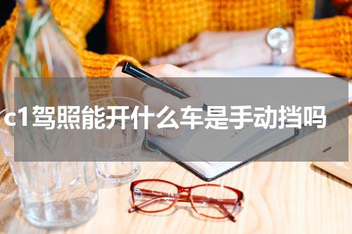c1驾照能开什么车是手动挡吗