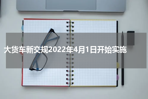 大货车新交规2022年4月1日开始实施