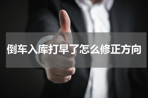 倒车入库打早了怎么修正方向