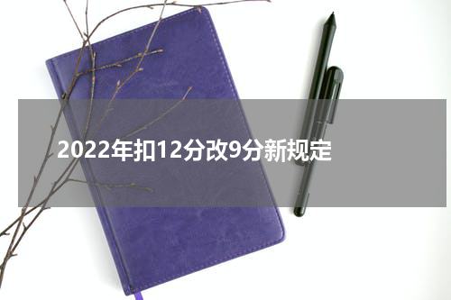 2022年扣12分改9分新规定 交通违章扣分新规定2022