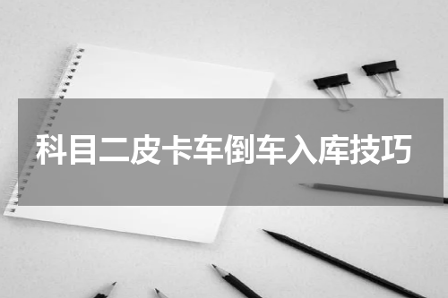 科目二皮卡车倒车入库技巧