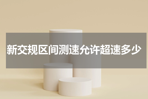 新交规区间测速允许超速多少