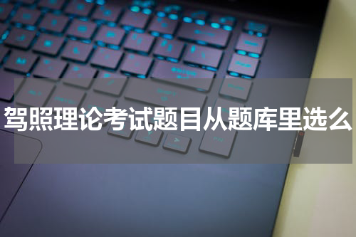 驾照理论考试题目从题库里选么