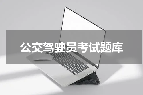 公交驾驶员考试题库 公交车驾驶证怎么考