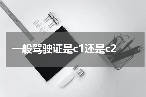 一般驾驶证是c1还是c2