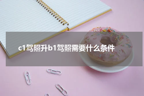 c1驾照升b1驾照需要什么条件