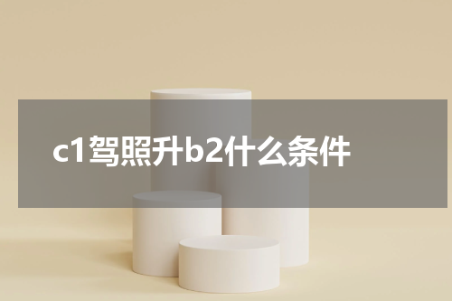 c1驾照升b2什么条件