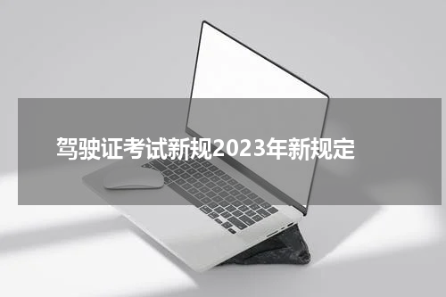 驾驶证考试新规2023年新规定