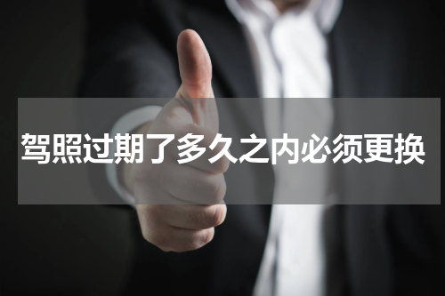 驾照过期了多久之内必须更换