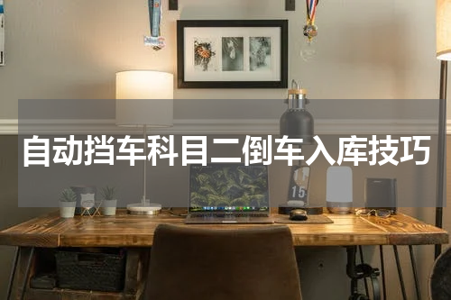 自动挡车科目二倒车入库技巧