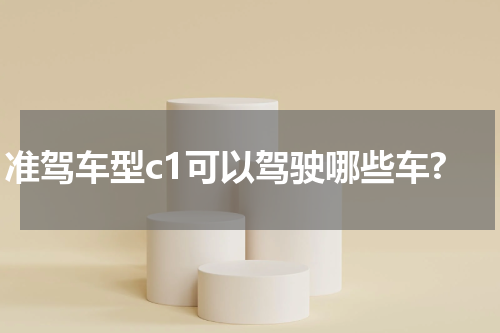 准驾车型c1可以驾驶哪些车?