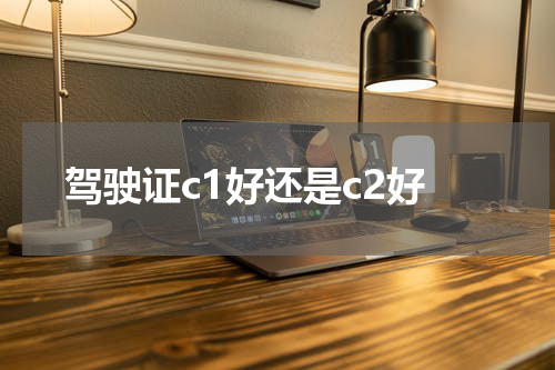 驾驶证c1好还是c2好