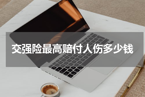 交强险最高赔付人伤多少钱