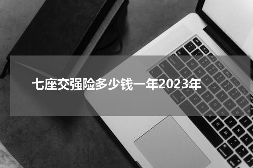 七座交强险多少钱一年2023年