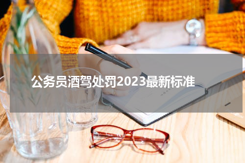 公务员酒驾处罚2023最新标准