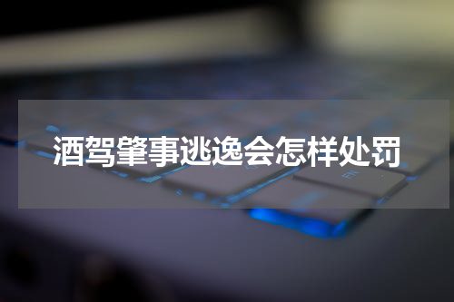 酒驾肇事逃逸会怎样处罚