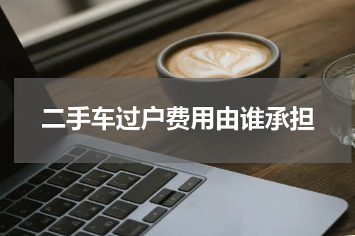二手车过户费用由谁承担