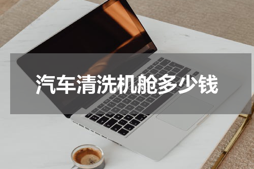 汽车清洗机舱多少钱