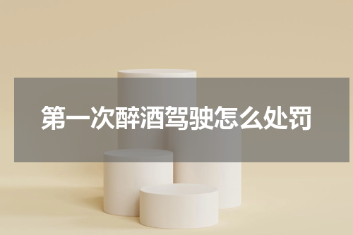 第一次醉酒驾驶怎么处罚