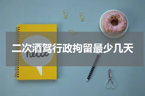 二次酒驾行政拘留最少几天