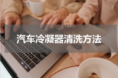 汽车冷凝器清洗方法