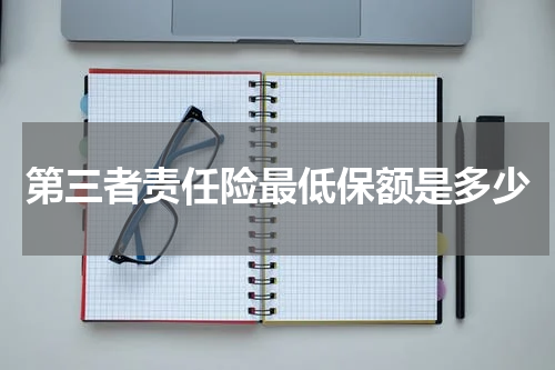 第三者责任险最低保额是多少