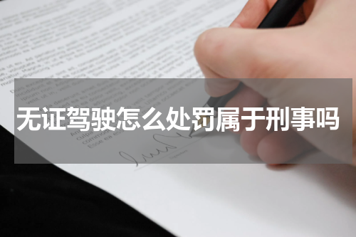 无证驾驶怎么处罚属于刑事吗