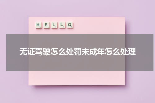 无证驾驶怎么处罚未成年怎么处理