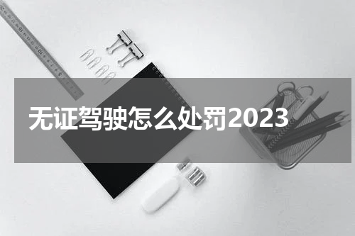 无证驾驶怎么处罚2023