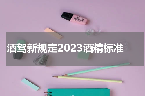 酒驾新规定2023酒精标准