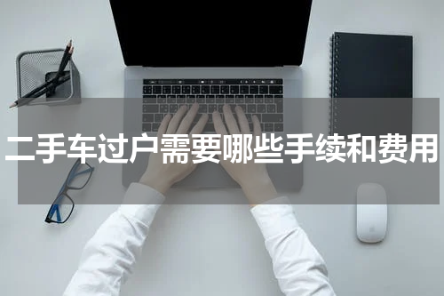二手车过户需要哪些手续和费用