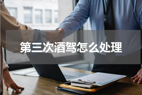 第三次酒驾怎么处理