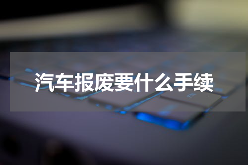 汽车报废要什么手续