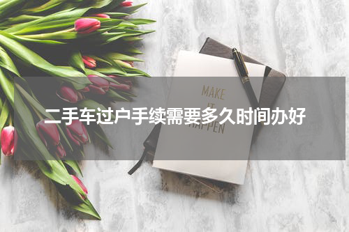 二手车过户手续需要多久时间办好