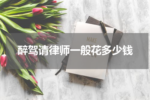 醉驾请律师一般花多少钱